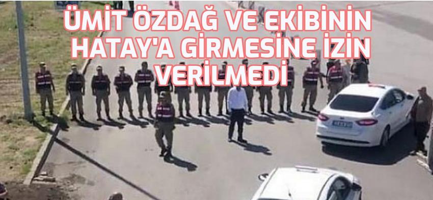 ÜMİT ÖZDAĞ VE EKİBİ HATAYA ALINMADI
